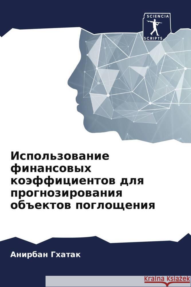 Ispol'zowanie finansowyh koäfficientow dlq prognozirowaniq ob#ektow pogloscheniq Ghatak, Anirban 9786204510279