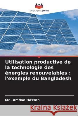 Utilisation productive de la technologie des ?nergies renouvelables: l\'exemple du Bangladesh MD Amdad Hossan 9786204519012 Editions Notre Savoir