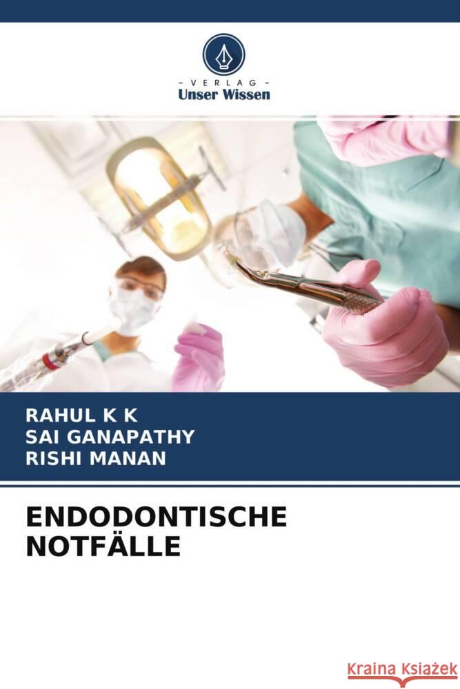 ENDODONTISCHE NOTFÄLLE K K, Rahul, Ganapathy, Sai, Manan, Rishi 9786204519777 Verlag Unser Wissen