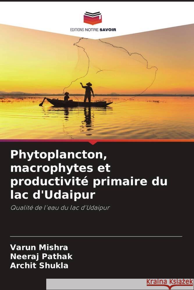 Phytoplancton, macrophytes et productivité primaire du lac d'Udaipur Mishra, Varun, Pathak, Neeraj, Shukla, Archit 9786204520636