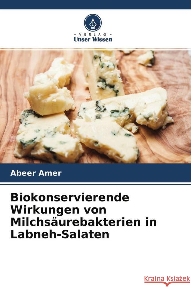 Biokonservierende Wirkungen von Milchsäurebakterien in Labneh-Salaten Amer, Abeer, Emaraa, Essa, Amer, Mohamed 9786204522371