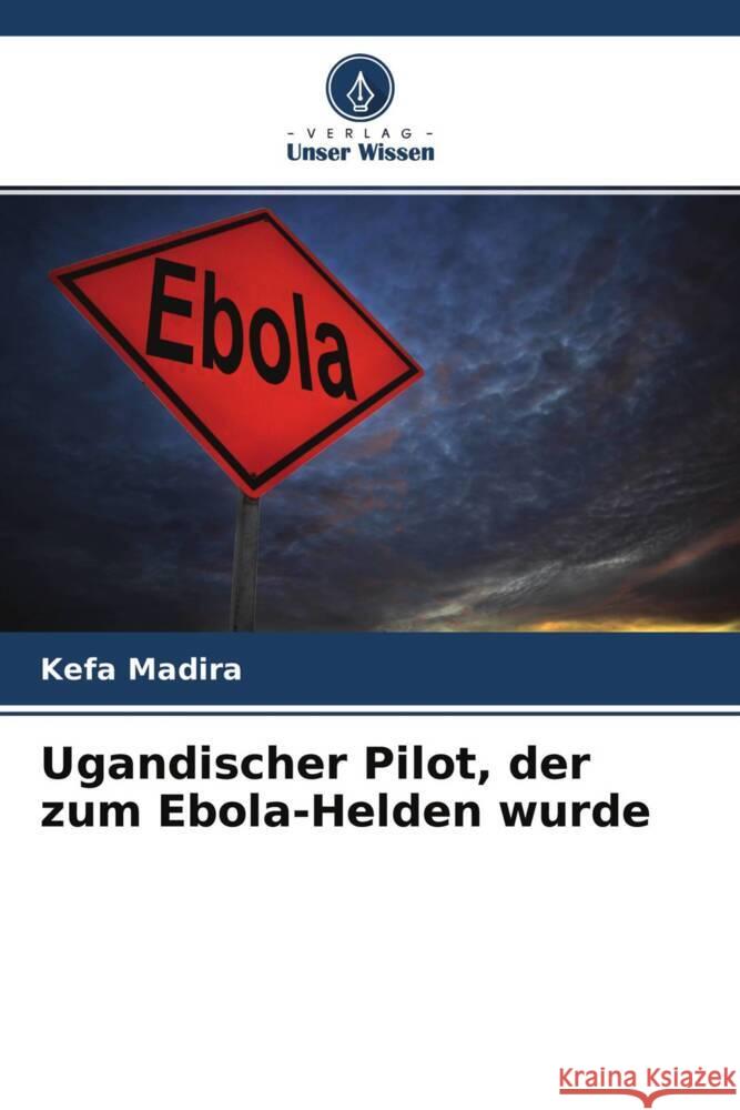 Ugandischer Pilot, der zum Ebola-Helden wurde Madira, Kefa 9786204523613