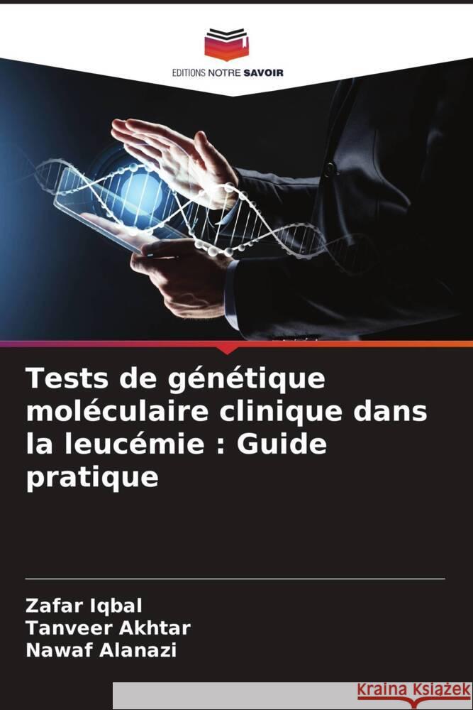 Tests de génétique moléculaire clinique dans la leucémie : Guide pratique Iqbal, Zafar, Akhtar, Tanveer, Alanazi, Nawaf 9786204526393 Editions Notre Savoir