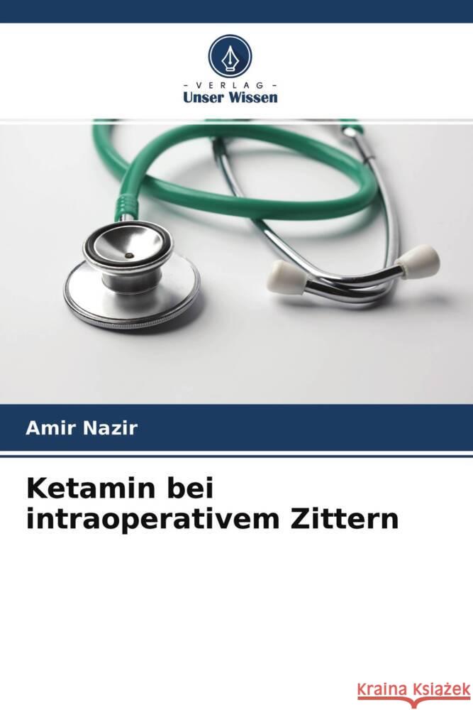 Ketamin bei intraoperativem Zittern Nazir, Amir 9786204528656 Verlag Unser Wissen