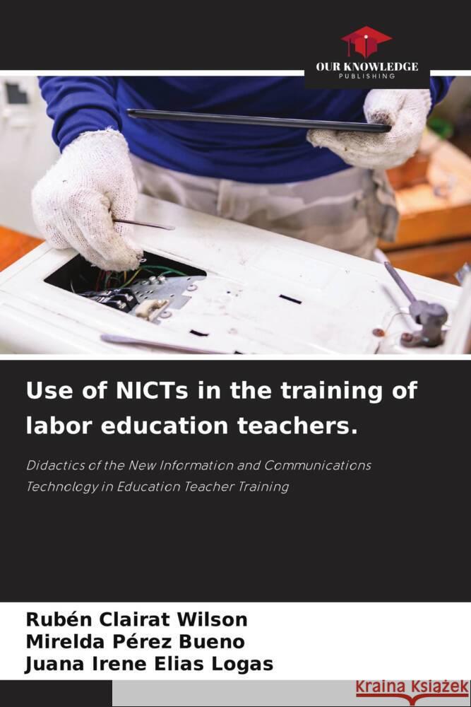 Use of NICTs in the training of labor education teachers. Clairat Wilson, Rubén, Pérez Bueno, Mirelda, Elías Logas, Juana Irene 9786204529622 Our Knowledge Publishing