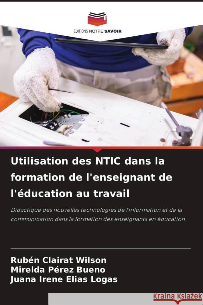 Utilisation des NTIC dans la formation de l'enseignant de l'éducation au travail Clairat Wilson, Rubén, Pérez Bueno, Mirelda, Elías Logas, Juana Irene 9786204529639 Editions Notre Savoir