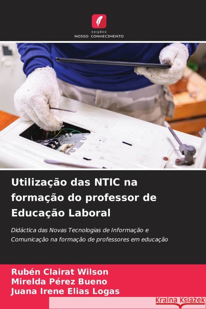 Utilização das NTIC na formação do professor de Educação Laboral Clairat Wilson, Rubén, Pérez Bueno, Mirelda, Elías Logas, Juana Irene 9786204529653 Edições Nosso Conhecimento