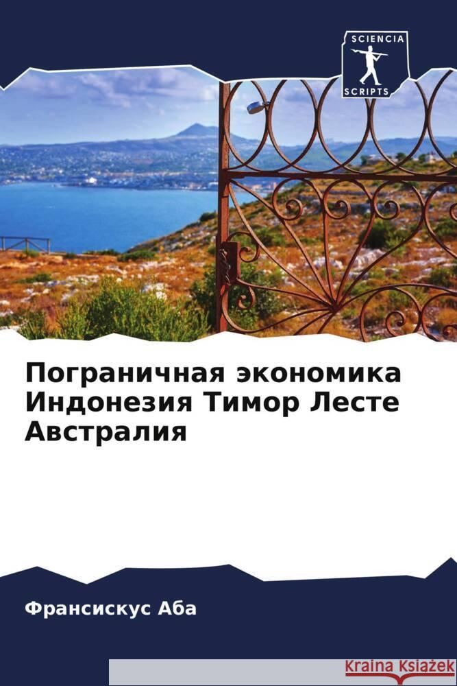 Pogranichnaq äkonomika Indoneziq Timor Leste Awstraliq Aba, Fransiskus 9786204530611 Sciencia Scripts
