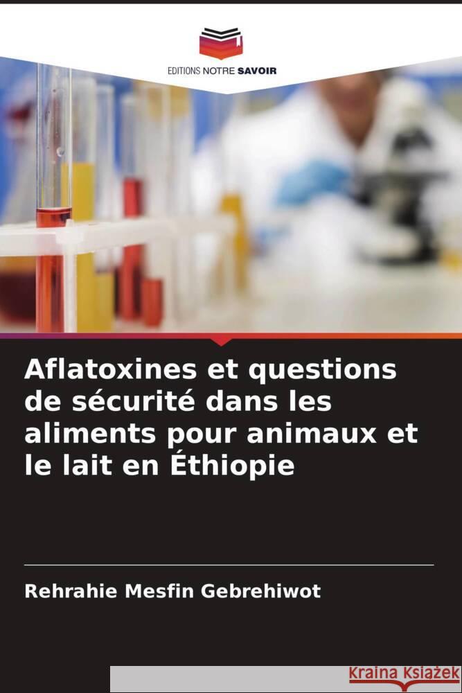 Aflatoxines et questions de sécurité dans les aliments pour animaux et le lait en Éthiopie Gebrehiwot, Rehrahie Mesfin 9786204532219