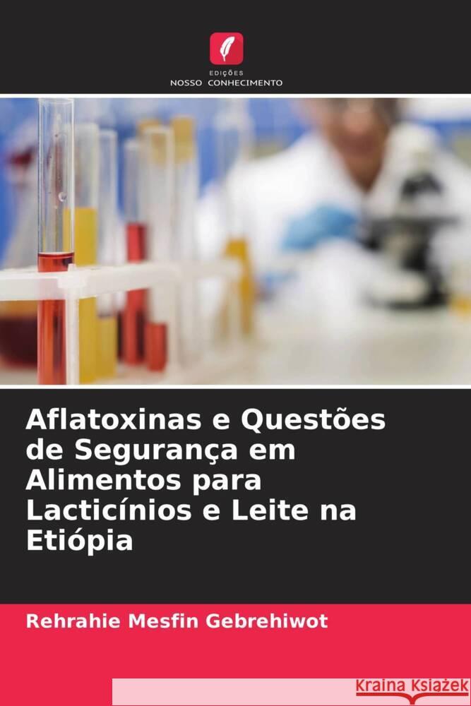 Aflatoxinas e Questões de Segurança em Alimentos para Lacticínios e Leite na Etiópia Gebrehiwot, Rehrahie Mesfin 9786204532233