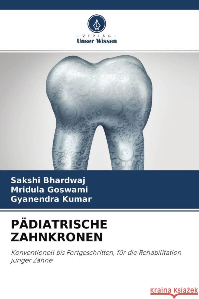 PÄDIATRISCHE ZAHNKRONEN Bhardwaj, Sakshi, Goswami, Mridula, Kumar, Gyanendra 9786204532851 Verlag Unser Wissen