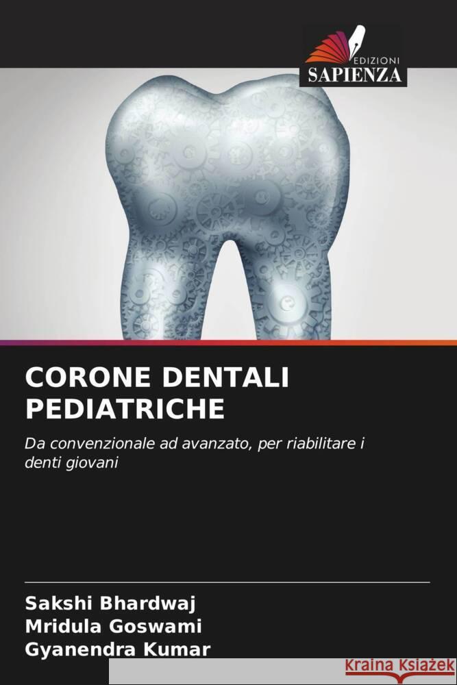 CORONE DENTALI PEDIATRICHE Bhardwaj, Sakshi, Goswami, Mridula, Kumar, Gyanendra 9786204532882