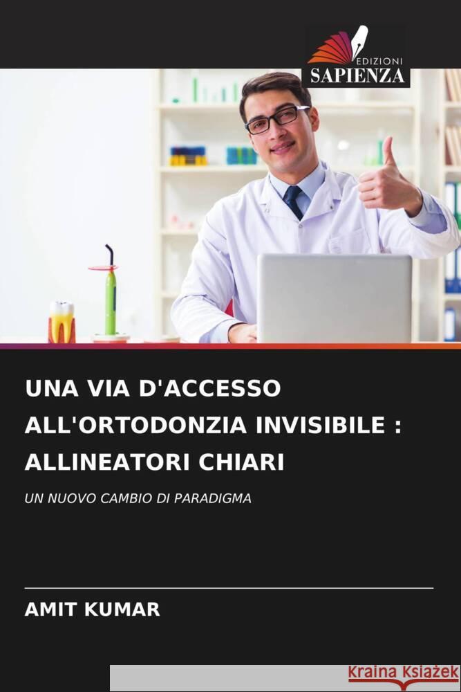 UNA VIA D'ACCESSO ALL'ORTODONZIA INVISIBILE : ALLINEATORI CHIARI Kumar, Amit 9786204535197 Edizioni Sapienza