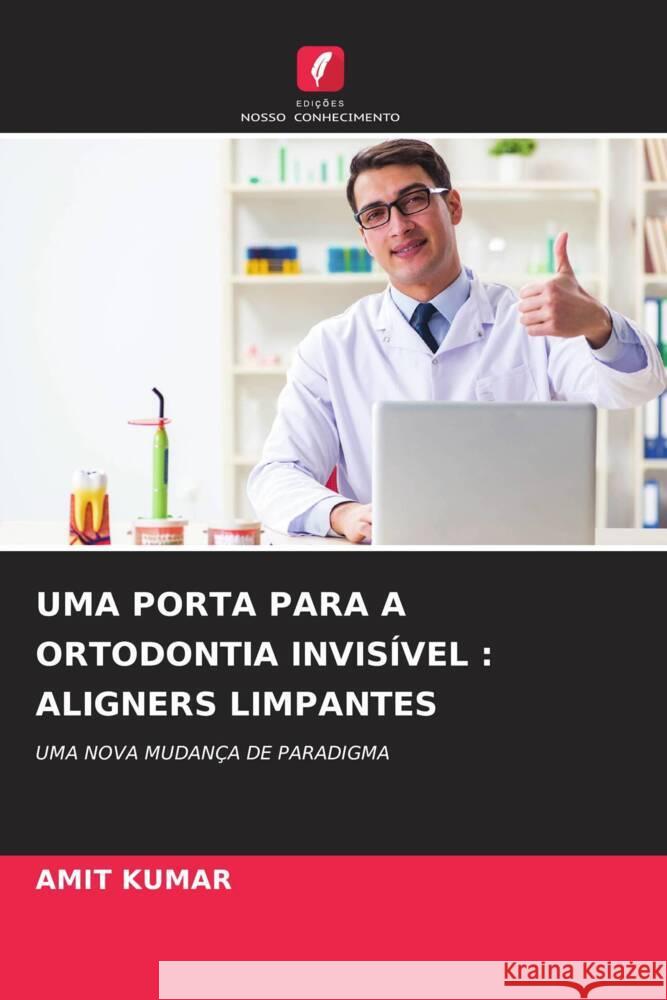 UMA PORTA PARA A ORTODONTIA INVISÍVEL : ALIGNERS LIMPANTES Kumar, Amit 9786204535203 Edições Nosso Conhecimento