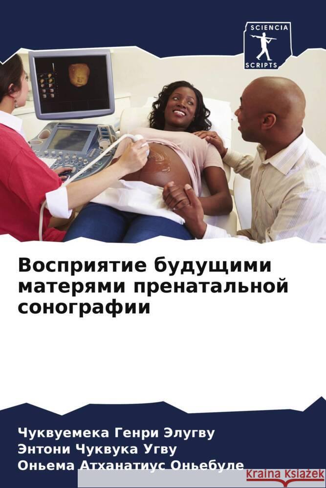Vospriqtie buduschimi materqmi prenatal'noj sonografii Jelugwu, Chukwuemeka Genri, Ugwu, Jentoni Chukwuka, On'ebule, On'ema Athanatius 9786204535975 Sciencia Scripts