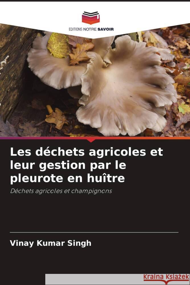 Les déchets agricoles et leur gestion par le pleurote en huître Kumar Singh, Vinay, Singh, Mohan Prasad 9786204536125