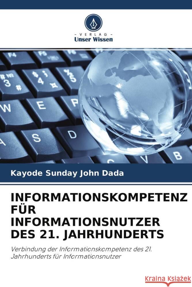 INFORMATIONSKOMPETENZ FÜR INFORMATIONSNUTZER DES 21. JAHRHUNDERTS Dada, Kayode Sunday John 9786204537498