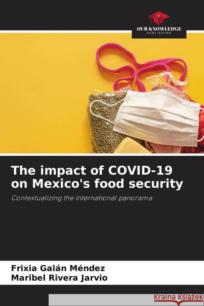 The impact of COVID-19 on Mexico's food security Galán Méndez, Frixia, Rivera Jarvio, Maribel 9786204540542 Our Knowledge Publishing
