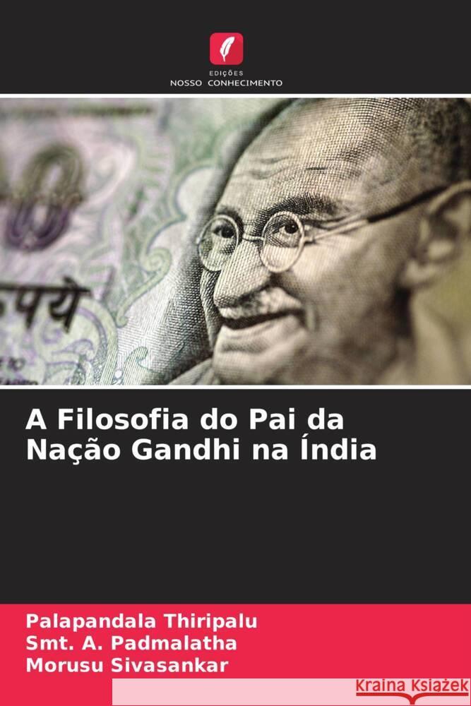 A Filosofia do Pai da Nação Gandhi na Índia Thiripalu, Palapandala, Padmalatha, Smt. A., Sivasankar, Morusu 9786204544403 Edições Nosso Conhecimento