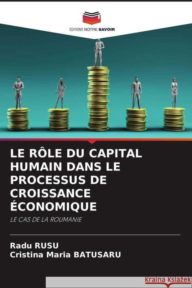 LE RÔLE DU CAPITAL HUMAIN DANS LE PROCESSUS DE CROISSANCE ÉCONOMIQUE Rusu, Radu, Batusaru, Cristina Maria 9786204544809