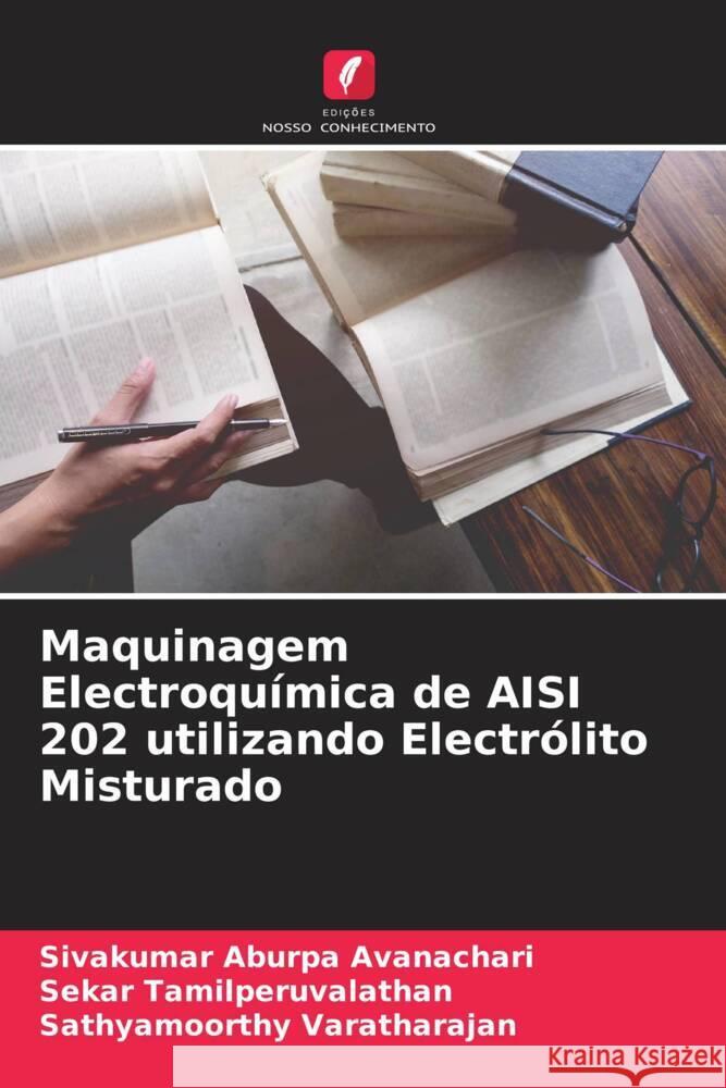 Maquinagem Electroquímica de AISI 202 utilizando Electrólito Misturado Aburpa Avanachari, Sivakumar, Tamilperuvalathan, Sekar, Varatharajan, Sathyamoorthy 9786204545608 Edições Nosso Conhecimento