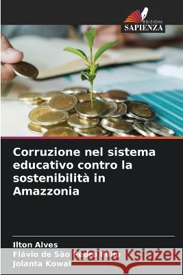 Corruzione nel sistema educativo contro la sostenibilita in Amazzonia Ilton Alves Flavio de Sao Pedro Filho Jolanta Kowal 9786204547633 International Book Market Service Ltd