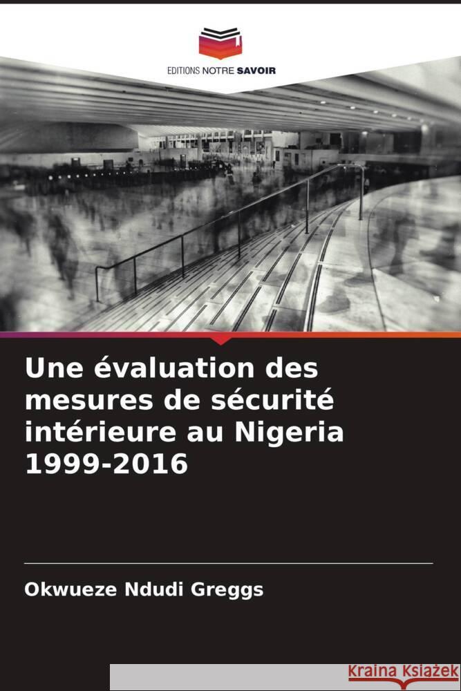 Une évaluation des mesures de sécurité intérieure au Nigeria 1999-2016 Ndudi Greggs, Okwueze 9786204548227