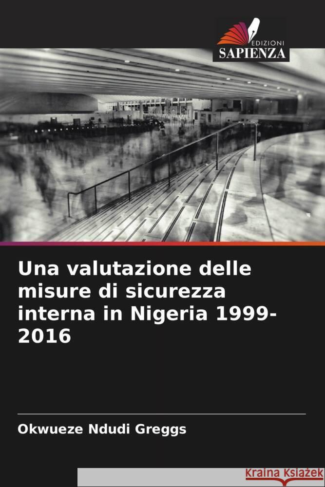 Una valutazione delle misure di sicurezza interna in Nigeria 1999-2016 Ndudi Greggs, Okwueze 9786204548234