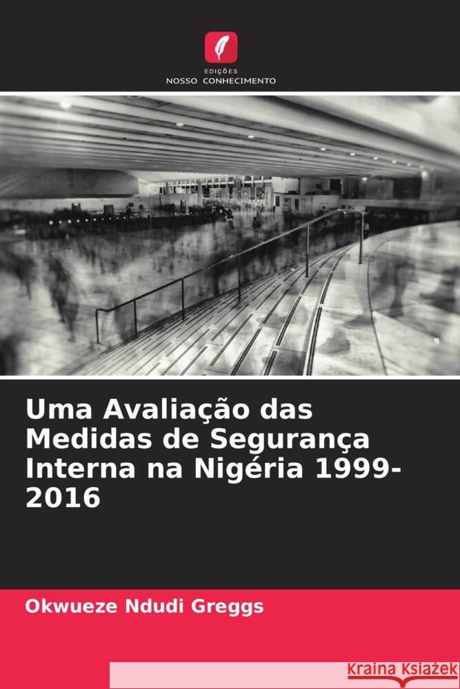 Uma Avaliação das Medidas de Segurança Interna na Nigéria 1999-2016 Ndudi Greggs, Okwueze 9786204548241