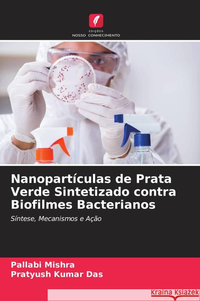 Nanopartículas de Prata Verde Sintetizado contra Biofilmes Bacterianos Mishra, Pallabi, Das, Pratyush Kumar 9786204555898 Edições Nosso Conhecimento