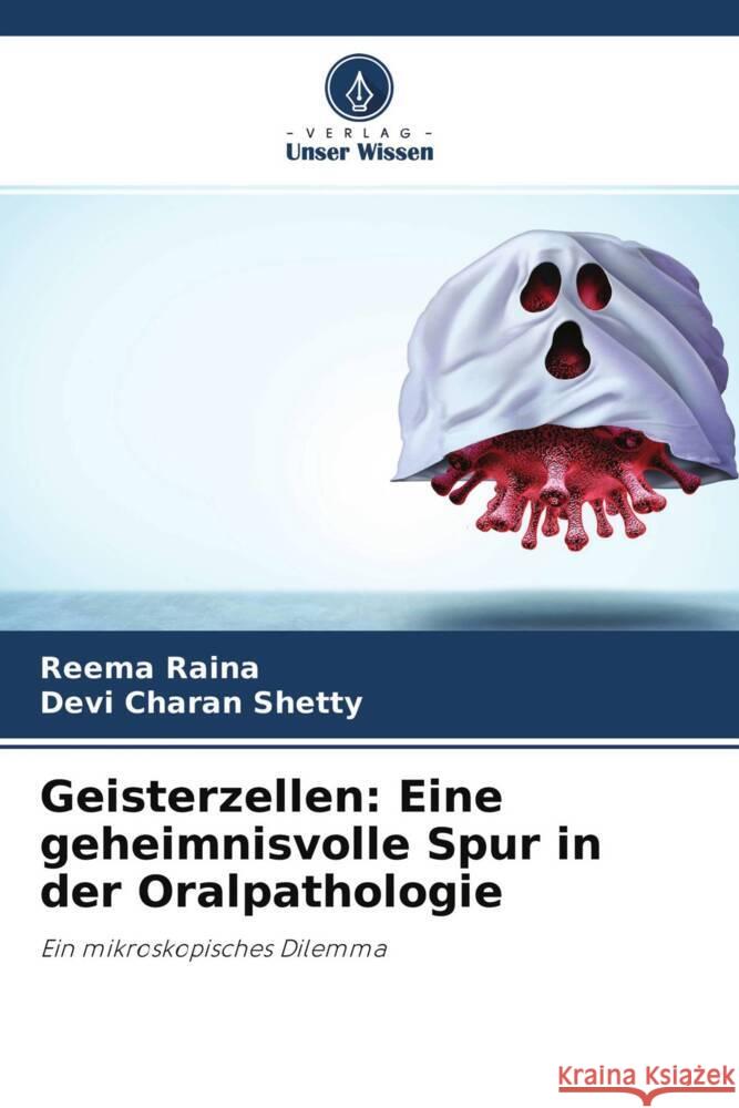 Geisterzellen: Eine geheimnisvolle Spur in der Oralpathologie Raina, Reema, Shetty, Devi Charan 9786204557359