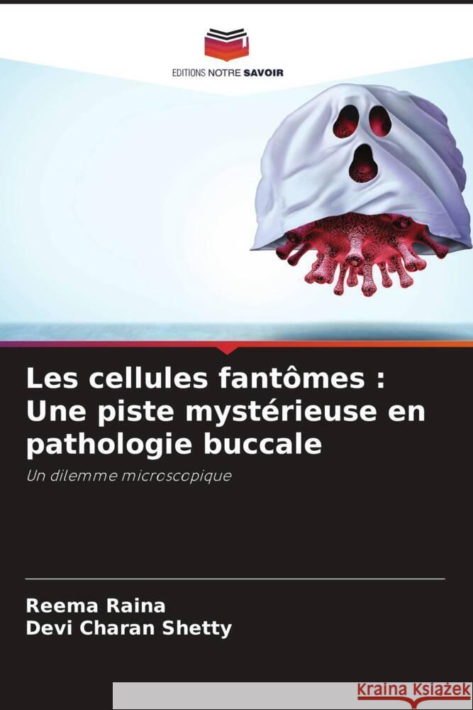 Les cellules fantômes : Une piste mystérieuse en pathologie buccale Raina, Reema, Shetty, Devi Charan 9786204557366