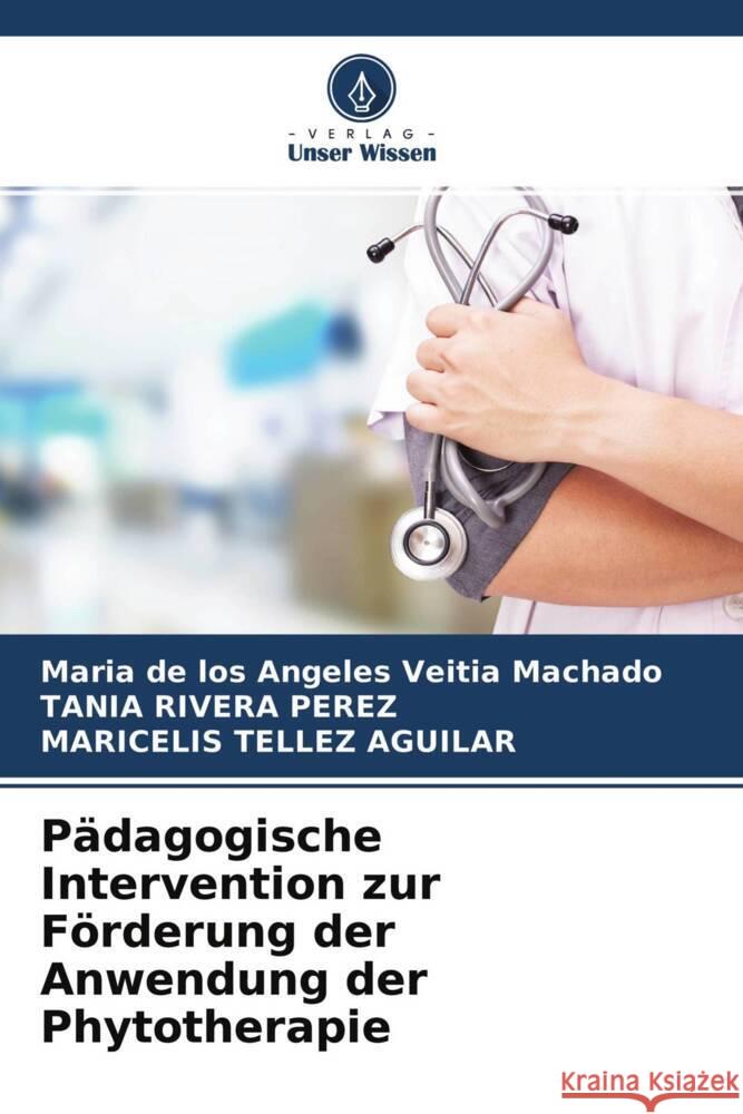 Pädagogische Intervention zur Förderung der Anwendung der Phytotherapie Veitia Machado, Maria de los Angeles, Rivera Perez, Tania, Tellez Aguilar, Maricelis 9786204558066 Verlag Unser Wissen