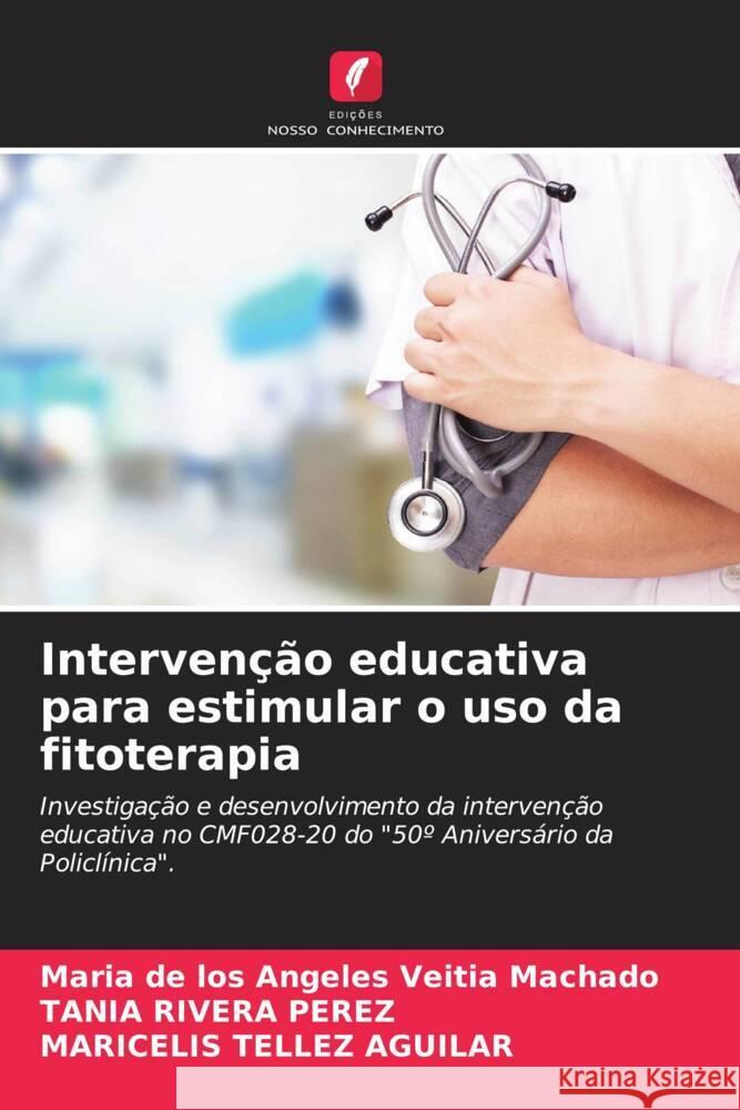 Intervenção educativa para estimular o uso da fitoterapia Veitia Machado, Maria de los Angeles, Rivera Perez, Tania, Tellez Aguilar, Maricelis 9786204558110 Edições Nosso Conhecimento