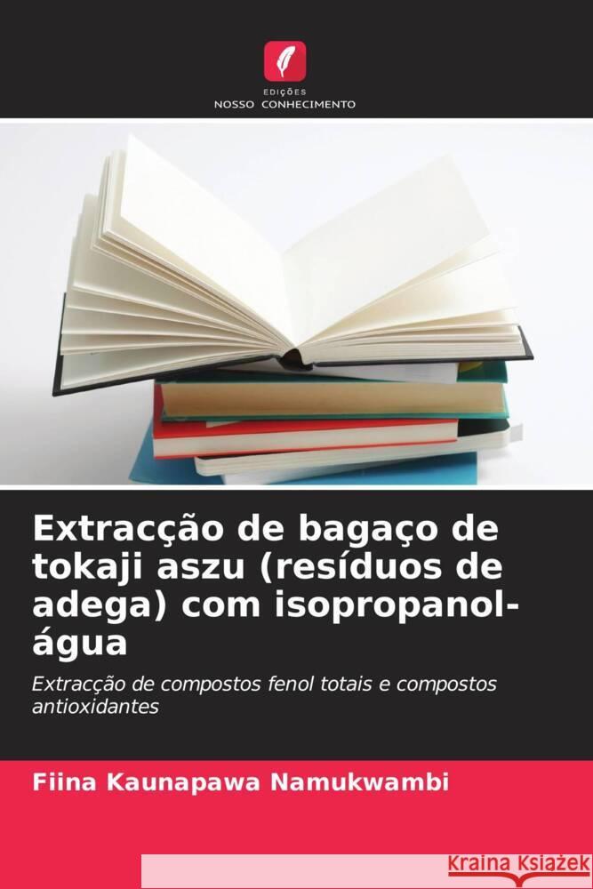 Extracção de bagaço de tokaji aszu (resíduos de adega) com isopropanol- água Namukwambi, Fiina Kaunapawa, Banvolgyi, Szilvia, Vatai, Gyula 9786204558295