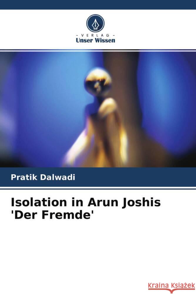 Isolation in Arun Joshis 'Der Fremde' Dalwadi, Pratik 9786204559988