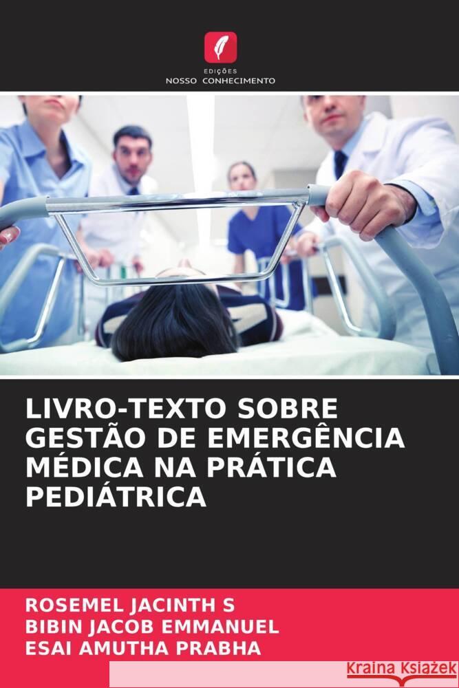 LIVRO-TEXTO SOBRE GESTÃO DE EMERGÊNCIA MÉDICA NA PRÁTICA PEDIÁTRICA S, ROSEMEL JACINTH, Emmanuel, Bibin Jacob, Prabha, Esai Amutha 9786204560083