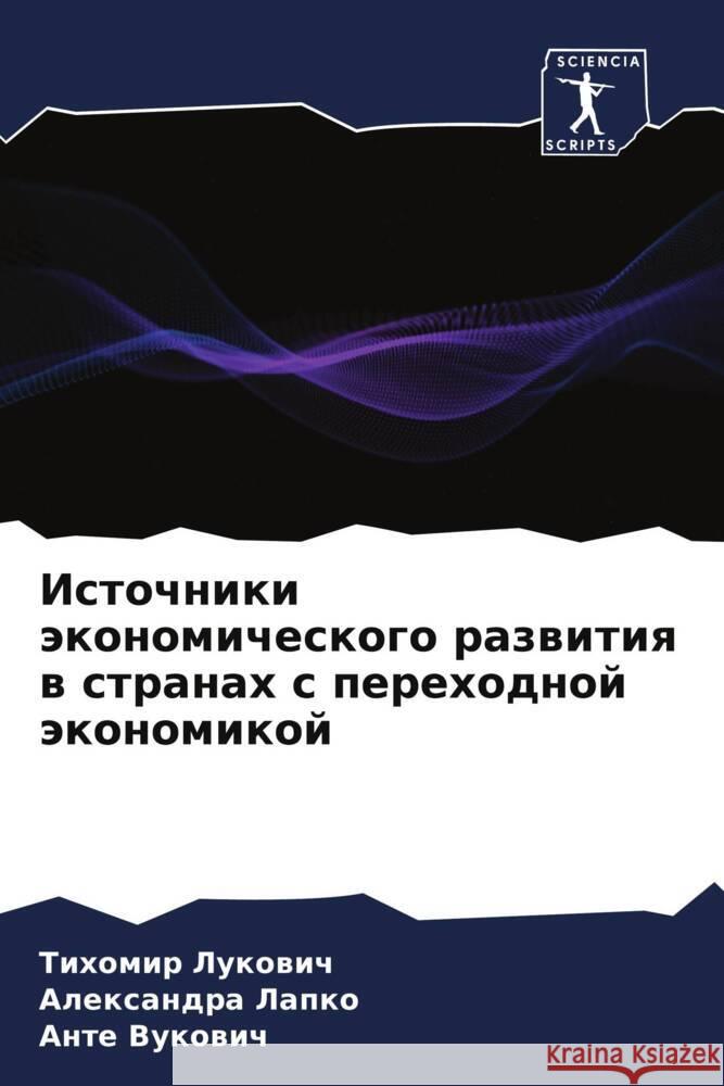 Istochniki äkonomicheskogo razwitiq w stranah s perehodnoj äkonomikoj Lukowich, Tihomir, Lapko, Alexandra, Vukowich, Ante 9786204560649 Sciencia Scripts