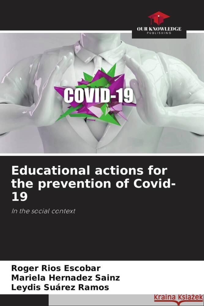 Educational actions for the prevention of Covid-19 Rios Escobar, Roger, Hernadez Sainz, Mariela, Suárez Ramos, Leydis 9786204560786 Our Knowledge Publishing