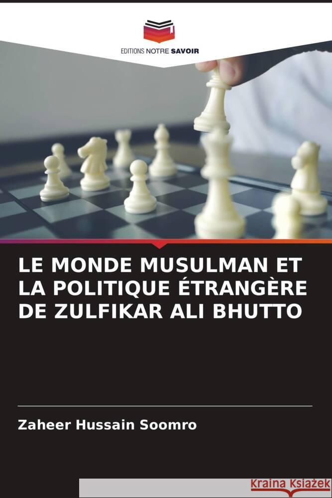 LE MONDE MUSULMAN ET LA POLITIQUE ÉTRANGÈRE DE ZULFIKAR ALI BHUTTO Soomro, Zaheer Hussain 9786204563138 Editions Notre Savoir