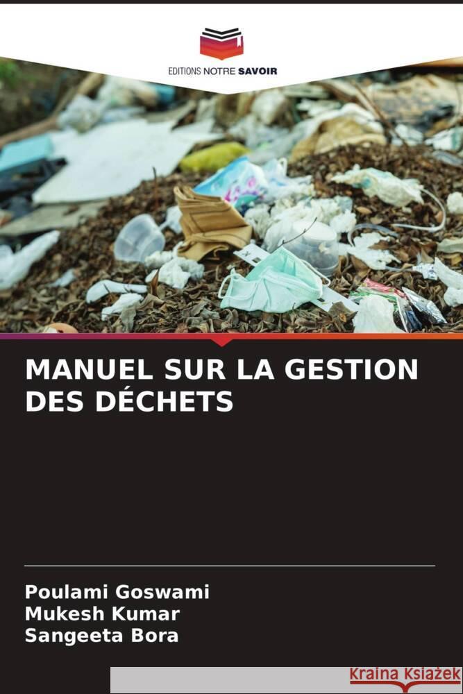 MANUEL SUR LA GESTION DES DÉCHETS Goswami, Poulami, Kumar, Mukesh, Bora, Sangeeta 9786204563305