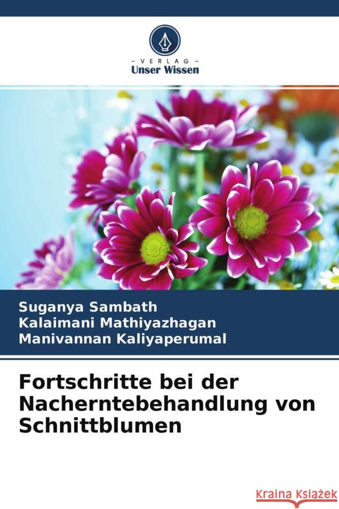 Fortschritte bei der Nacherntebehandlung von Schnittblumen Sambath, Suganya, Mathiyazhagan, Kalaimani, Kaliyaperumal, Manivannan 9786204564180