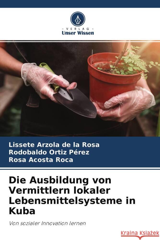 Die Ausbildung von Vermittlern lokaler Lebensmittelsysteme in Kuba Arzola de la Rosa, Lissete, Ortiz Pérez, Rodobaldo, Acosta Roca, Rosa 9786204565590 Verlag Unser Wissen