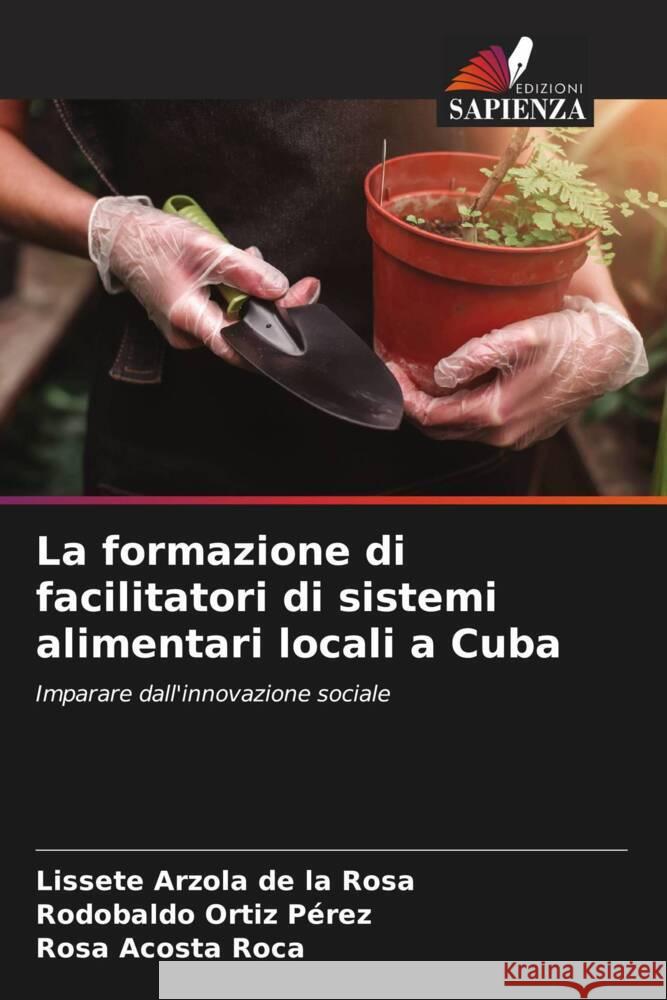 La formazione di facilitatori di sistemi alimentari locali a Cuba Arzola de la Rosa, Lissete, Ortiz Pérez, Rodobaldo, Acosta Roca, Rosa 9786204565620 Edizioni Sapienza