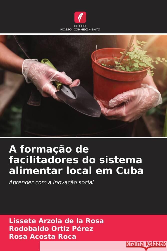 A formação de facilitadores do sistema alimentar local em Cuba Arzola de la Rosa, Lissete, Ortiz Pérez, Rodobaldo, Acosta Roca, Rosa 9786204565637 Edições Nosso Conhecimento