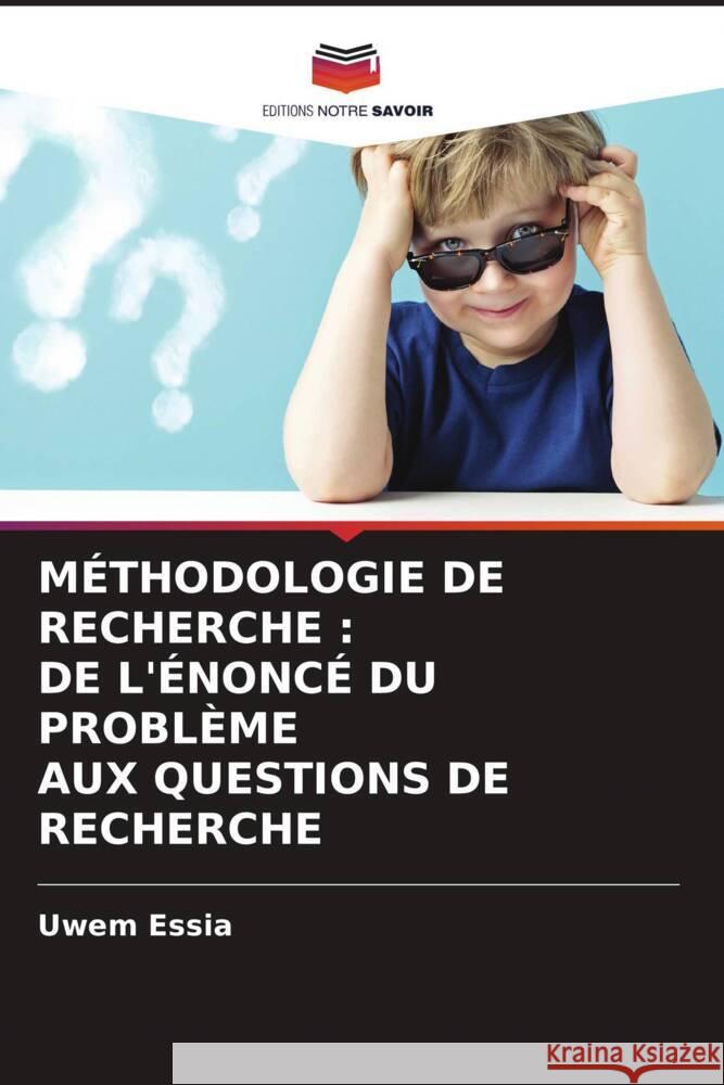 MÉTHODOLOGIE DE RECHERCHE : DE L'ÉNONCÉ DU PROBLÈME AUX QUESTIONS DE RECHERCHE Essia, Uwem 9786204566337 Editions Notre Savoir