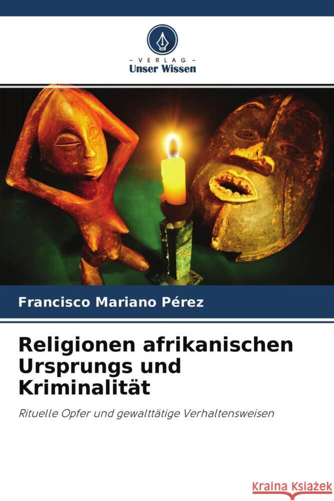 Religionen afrikanischen Ursprungs und Kriminalität Pérez, Francisco Mariano 9786204569802