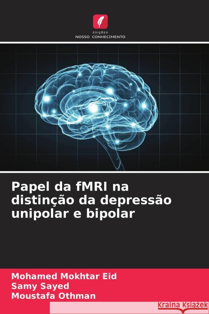 Papel da fMRI na distinção da depressão unipolar e bipolar Eid, Mohamed Mokhtar, Sayed, Samy, Othman, Moustafa 9786204570259