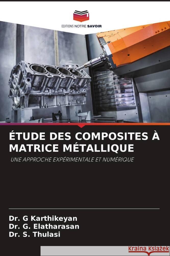 ÉTUDE DES COMPOSITES À MATRICE MÉTALLIQUE Karthikeyan, Dr. G, Elatharasan, Dr. G., Thulasi, Dr. S. 9786204572697