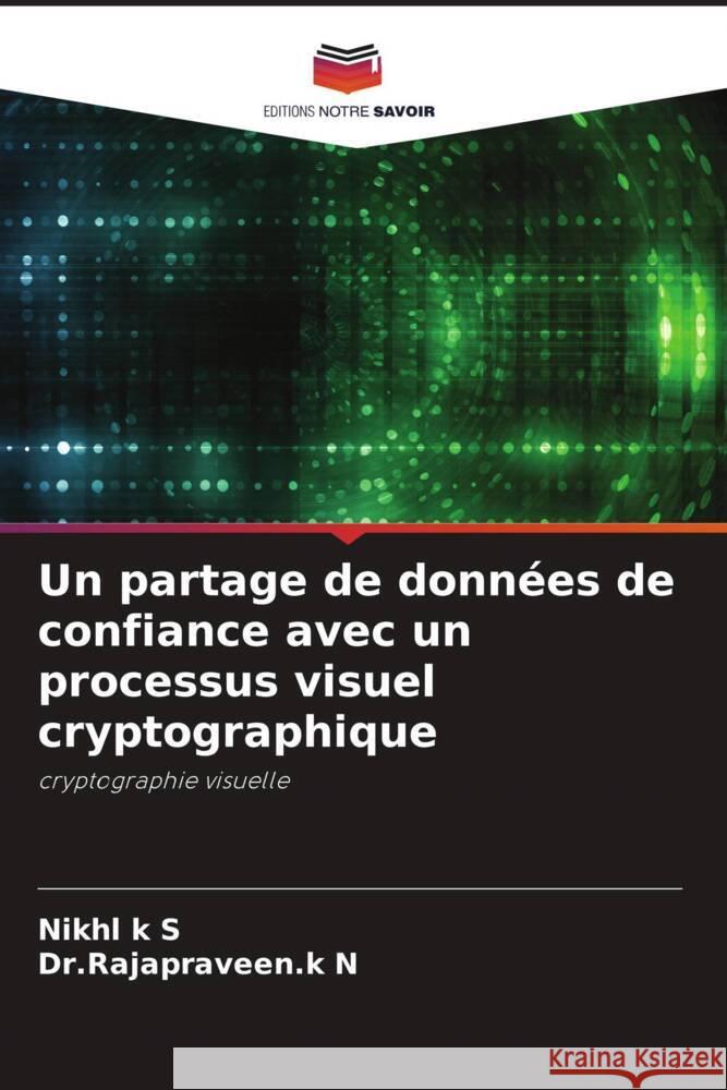 Un partage de données de confiance avec un processus visuel cryptographique k S, Nikhl, N, Dr.Rajapraveen.k 9786204574493 Editions Notre Savoir